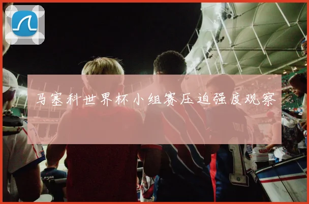 马塞科世界杯小组赛压迫强度观察