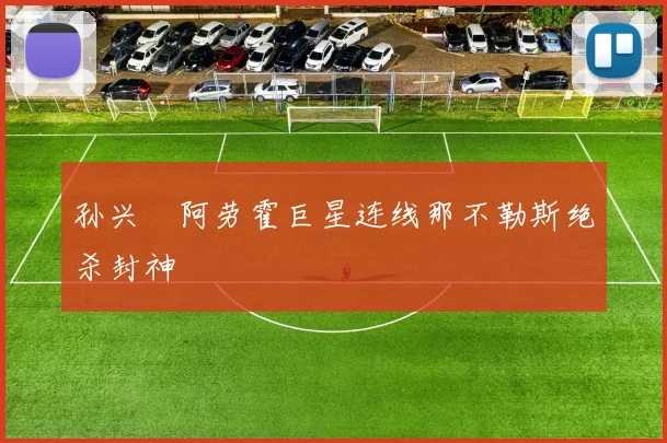 孙兴慜阿劳霍巨星连线那不勒斯绝杀封神