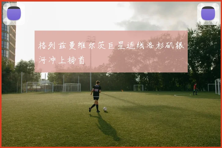 格列兹曼维尔茨巨星连线洛杉矶银河冲上榜首
