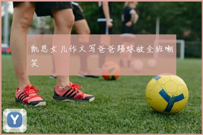 凯恩女儿作文写爸爸踢球被全班嘲笑