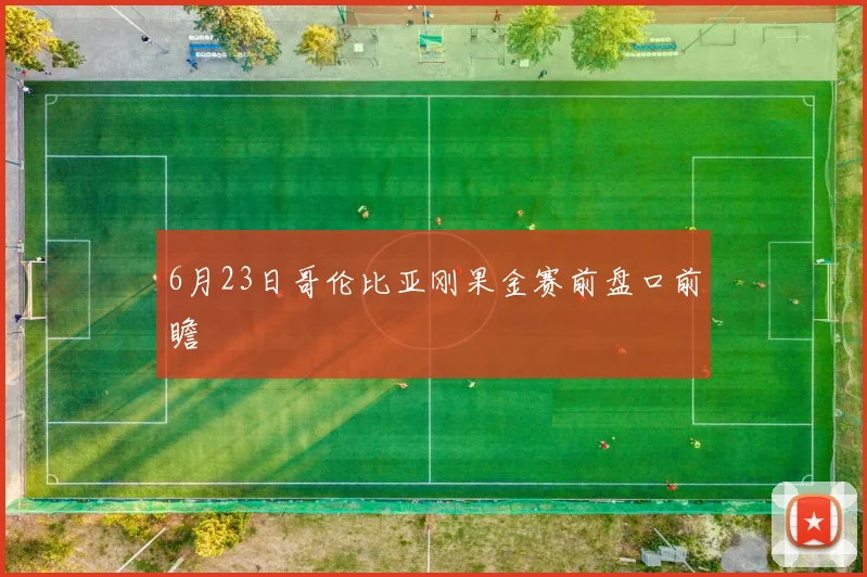 6月23日哥伦比亚刚果金赛前盘口前瞻