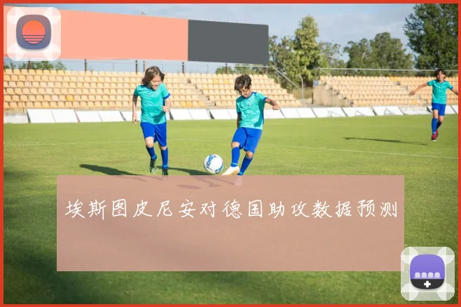 埃斯图皮尼安对德国助攻数据预测