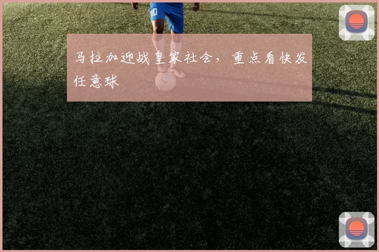 马拉加迎战皇家社会，重点看快发任意球