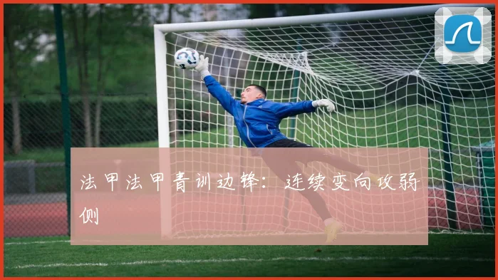 法甲法甲青训边锋:连续变向攻弱侧
