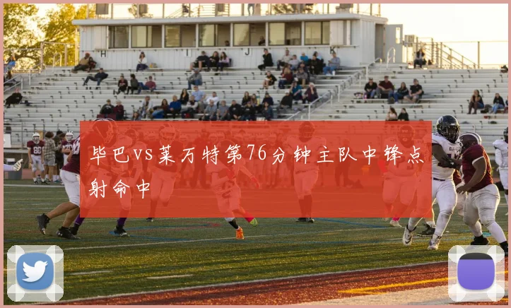 毕巴vs莱万特第76分钟主队中锋点射命中