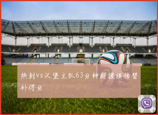 热刺vs汉堡主队63分钟新援横传替补得分